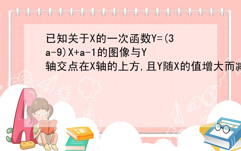 已知关于X的一次函数Y=(3a-9)X+a-1的图像与Y轴交点在X轴的上方,且Y随X的值增大而减小,（1）求a的取值范围.（2）若该函数图象经过点P（1,-2）,且Y>2,求X的取值范围.