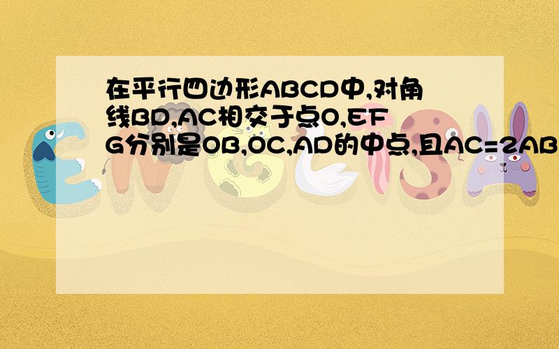 在平行四边形ABCD中,对角线BD,AC相交于点O,EFG分别是OB,OC,AD的中点,且AC=2AB,求EG=EF