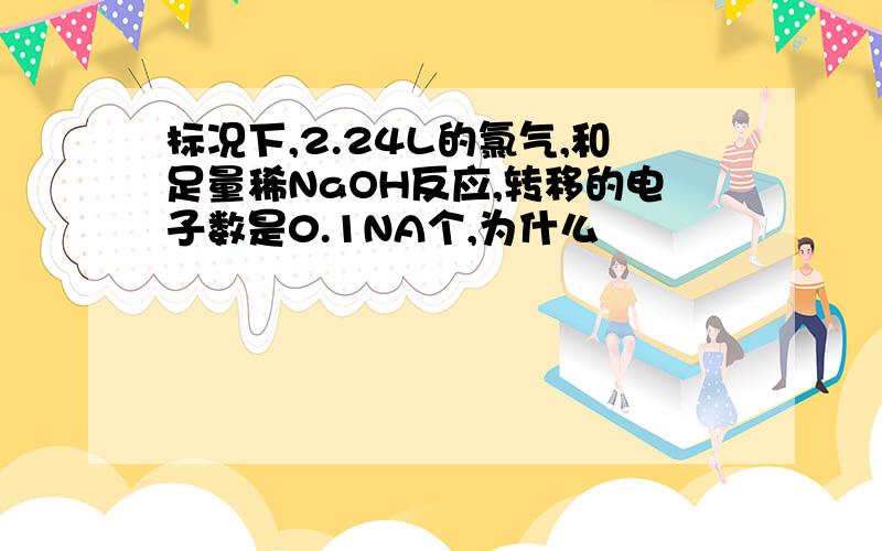 标况下,2.24L的氯气,和足量稀NaOH反应,转移的电子数是0.1NA个,为什么