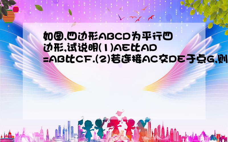 如图,四边形ABCD为平行四边形,试说明(1)AE比AD=AB比CF.(2)若连接AC交DE于点G,则DG是EG、FG的比例中项