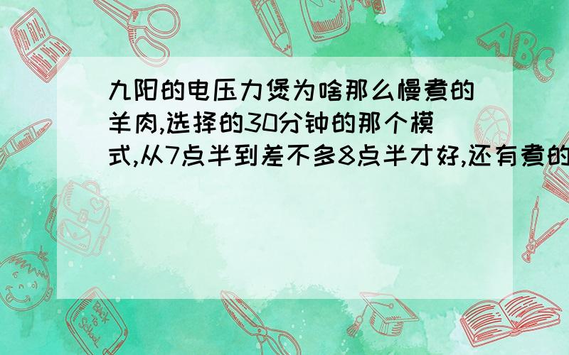 九阳的电压力煲为啥那么慢煮的羊肉,选择的30分钟的那个模式,从7点半到差不多8点半才好,还有煮的过程中,能听到放气的声音.