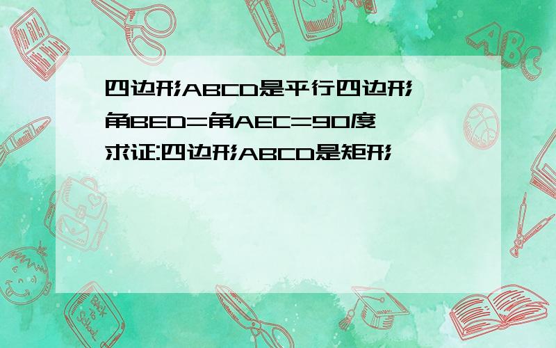 四边形ABCD是平行四边形,角BED=角AEC=90度,求证:四边形ABCD是矩形