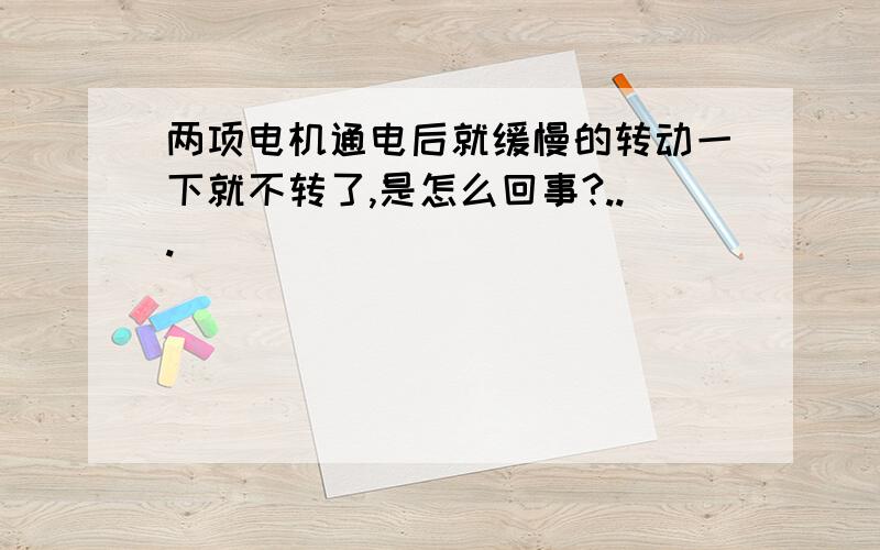 两项电机通电后就缓慢的转动一下就不转了,是怎么回事?...