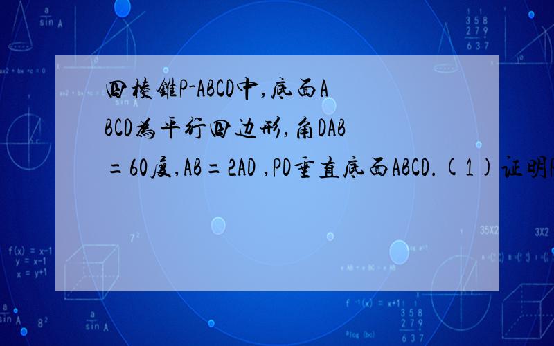 四棱锥P-ABCD中,底面ABCD为平行四边形,角DAB=60度,AB=2AD ,PD垂直底面ABCD.(1)证明PA垂直BD;(2)若P...四棱锥P-ABCD中,底面ABCD为平行四边形,角DAB=60度,AB=2AD ,PD垂直底面ABCD.(1)证明PA垂直BD;(2)若PD=AD,求二面角