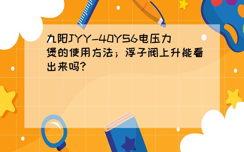 九阳JYY-40YS6电压力煲的使用方法；浮子阀上升能看出来吗?