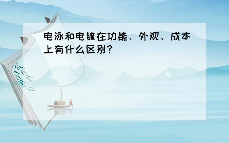 电泳和电镀在功能、外观、成本上有什么区别?