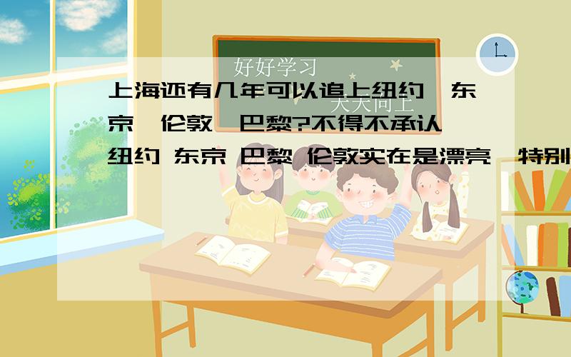 上海还有几年可以追上纽约,东京,伦敦,巴黎?不得不承认,纽约 东京 巴黎 伦敦实在是漂亮,特别是夜景