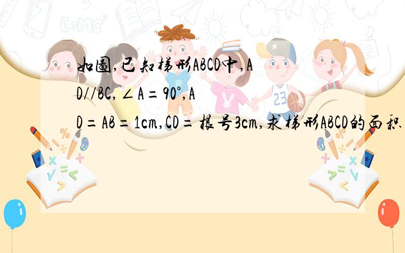 如图,已知梯形ABCD中,AD//BC,∠A=90°,AD=AB=1cm,CD=根号3cm,求梯形ABCD的面积