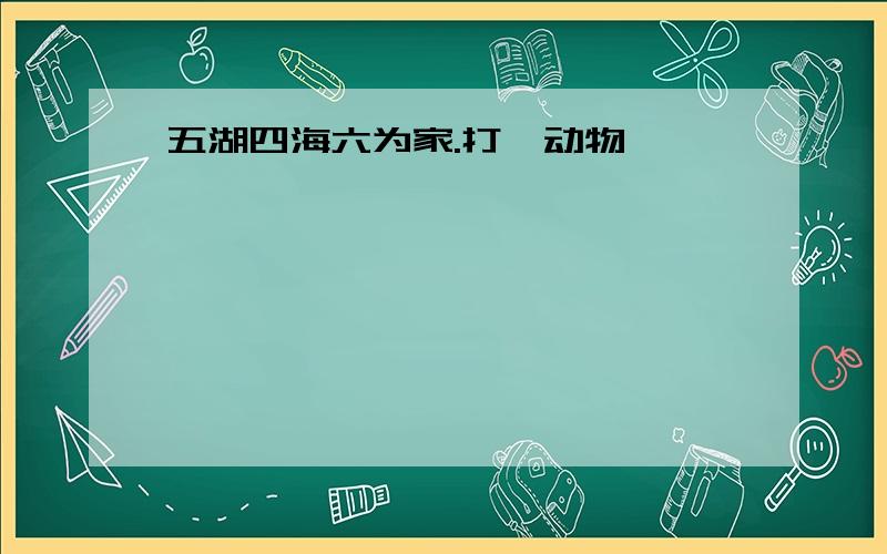 五湖四海六为家.打一动物