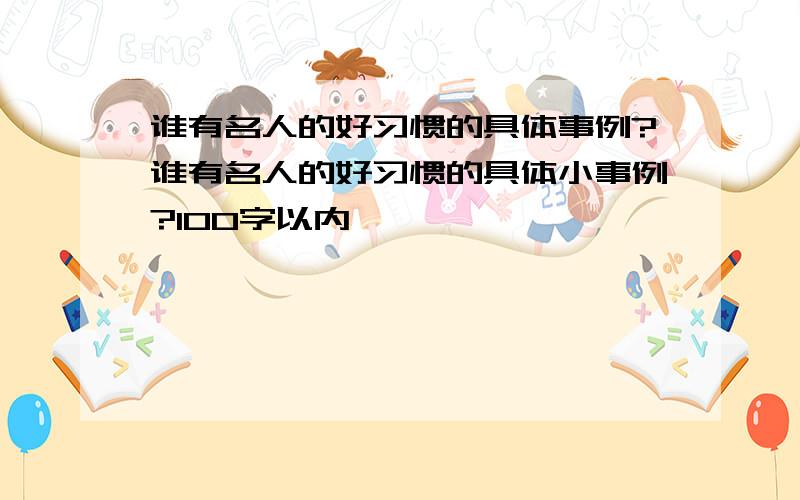 谁有名人的好习惯的具体事例?谁有名人的好习惯的具体小事例?100字以内