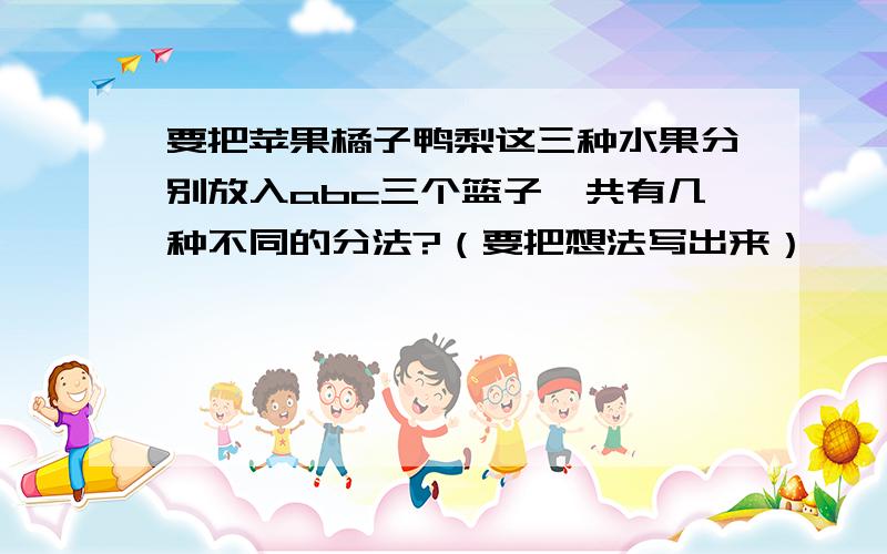 要把苹果橘子鸭梨这三种水果分别放入abc三个篮子,共有几种不同的分法?（要把想法写出来）