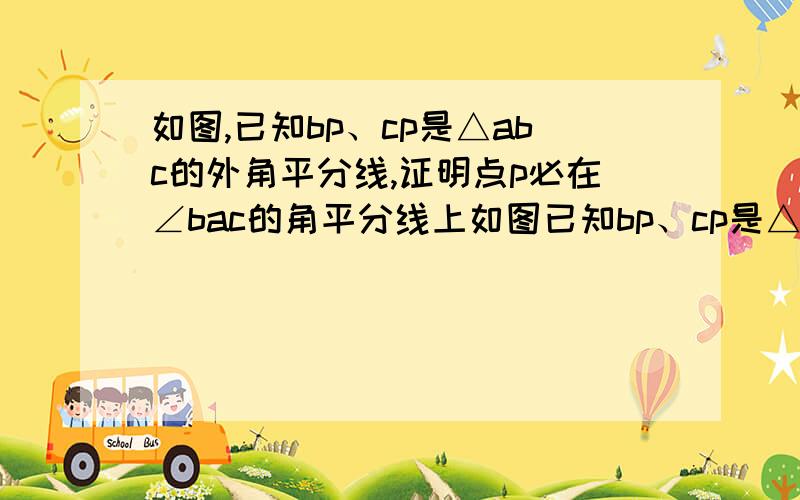 如图,已知bp、cp是△abc的外角平分线,证明点p必在∠bac的角平分线上如图已知bp、cp是△abc的外角平分线,证明点p必在∠bac的角平分线上,