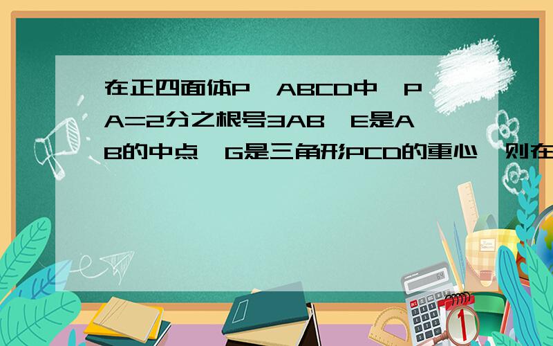 在正四面体P—ABCD中,PA=2分之根号3AB,E是AB的中点,G是三角形PCD的重心,则在平面PCD内过G点且与PE垂直的直线有几条?（说明道理）