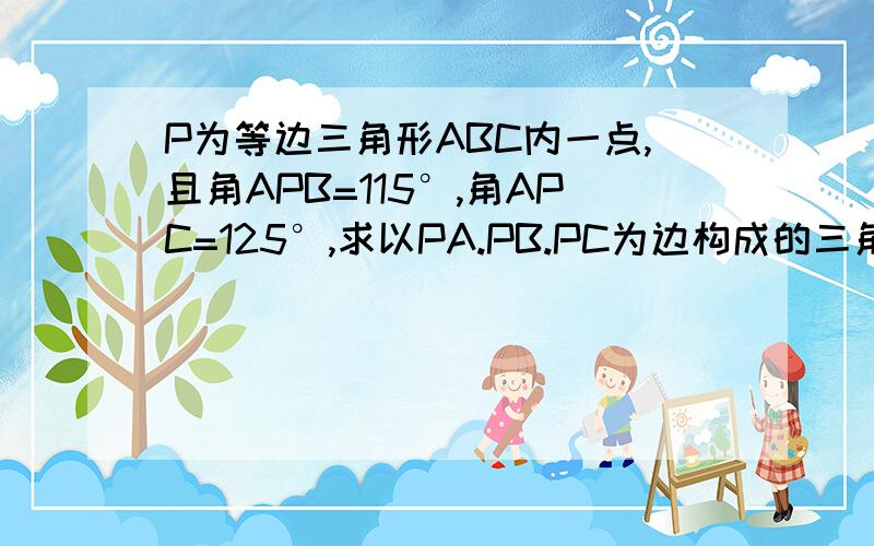 P为等边三角形ABC内一点,且角APB=115°,角APC=125°,求以PA.PB.PC为边构成的三角形的各内角的度数