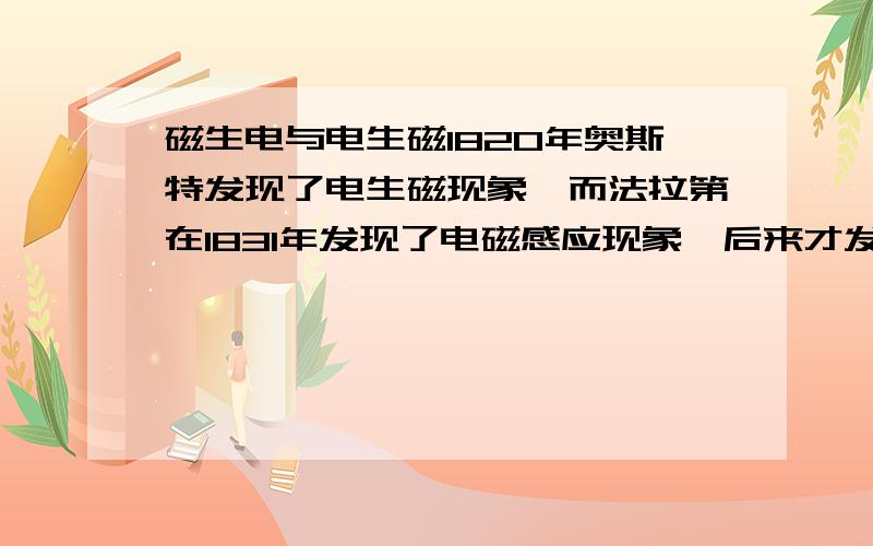 磁生电与电生磁1820年奥斯特发现了电生磁现象,而法拉第在1831年发现了电磁感应现象,后来才发明了发电机,那么奥斯特做实验时的电是如何产生的?