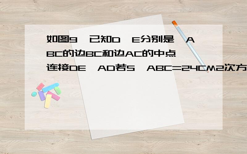 如图9,已知D,E分别是△ABC的边BC和边AC的中点,连接DE,AD若S△ABC=24CM2次方求△DEC的面积