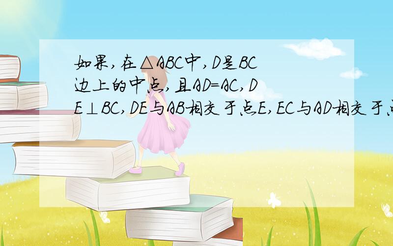 如果,在△ABC中,D是BC边上的中点,且AD=AC,DE⊥BC,DE与AB相交于点E,EC与AD相交于点F（1）△ABC与△FCD相似吗?请说明理由：（2）点F是线段AD的中点吗?为什么?（3）若S△ABC=20,BC=10,求DE的长