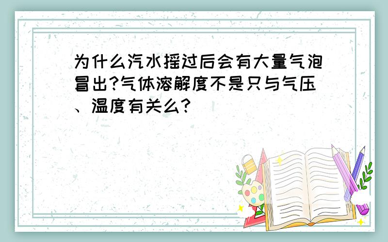 为什么汽水摇过后会有大量气泡冒出?气体溶解度不是只与气压、温度有关么?