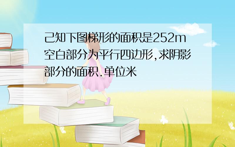 己知下图梯形的面积是252m空白部分为平行四边形,求阴影部分的面积.单位米