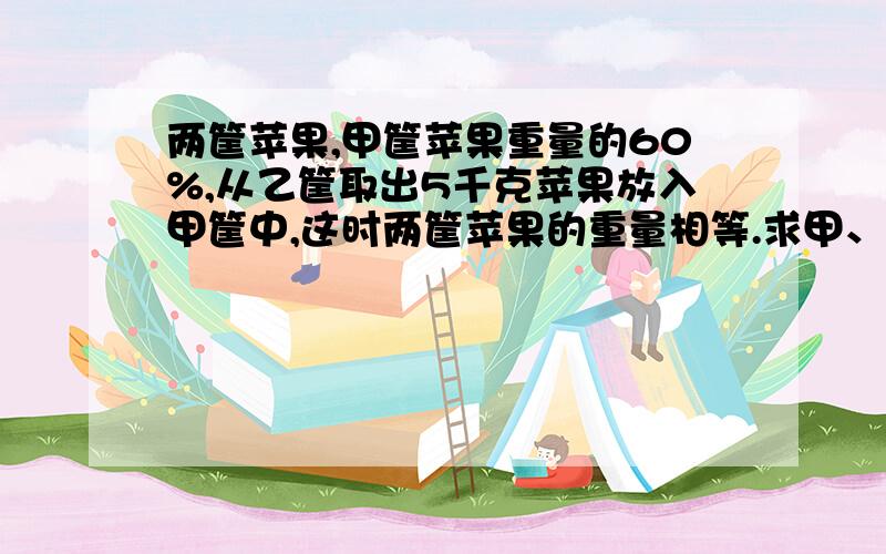 两筐苹果,甲筐苹果重量的60%,从乙筐取出5千克苹果放入甲筐中,这时两筐苹果的重量相等.求甲、乙两筐苹果