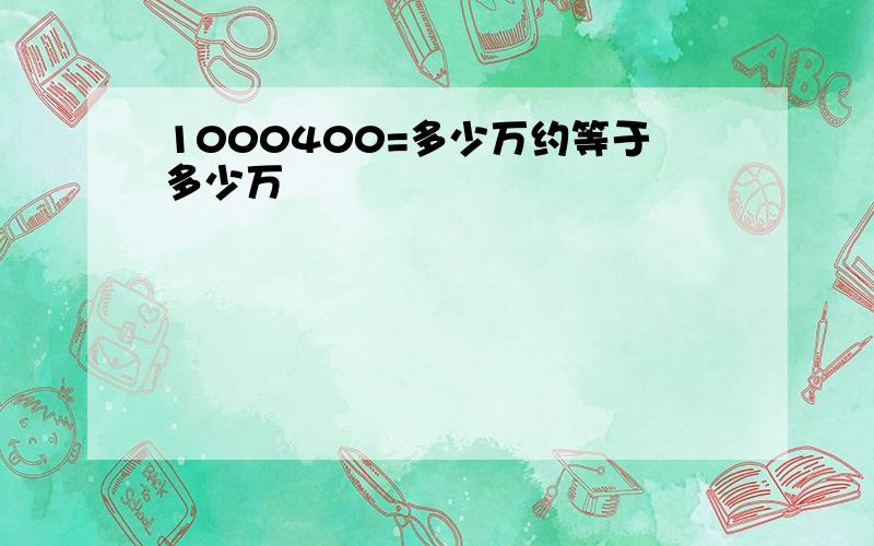 1000400=多少万约等于多少万