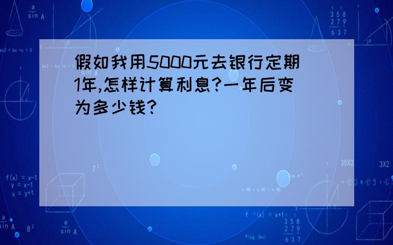 假如我用5000元去银行定期1年,怎样计算利息?一年后变为多少钱?