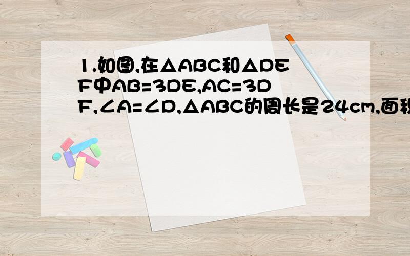 1.如图,在△ABC和△DEF中AB=3DE,AC=3DF,∠A=∠D,△ABC的周长是24cm,面积是24cm²,求△DEF的周长和面积2.如下图,甲乙两盏路灯相距20米,一天晚上,当小刚从甲走到距路灯乙的底部4米处,发现自己的身影