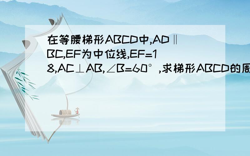 在等腰梯形ABCD中,AD‖BC,EF为中位线,EF=18,AC⊥AB,∠B=60°,求梯形ABCD的周长和面积