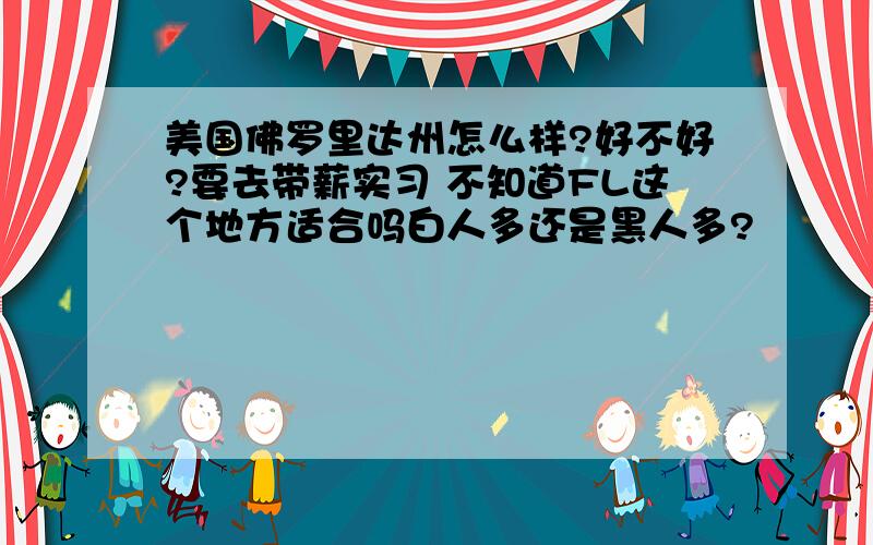 美国佛罗里达州怎么样?好不好?要去带薪实习 不知道FL这个地方适合吗白人多还是黑人多?