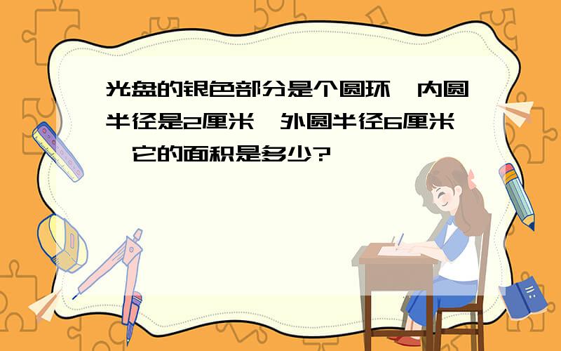 光盘的银色部分是个圆环,内圆半径是2厘米,外圆半径6厘米,它的面积是多少?