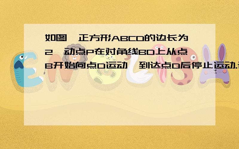 如图,正方形ABCD的边长为2,动点P在对角线BD上从点B开始向点D运动,到达点D后停止运动.设BP=x,S△PBC=S,试确定S与x之间的函数关系,并写出x的取值范围.