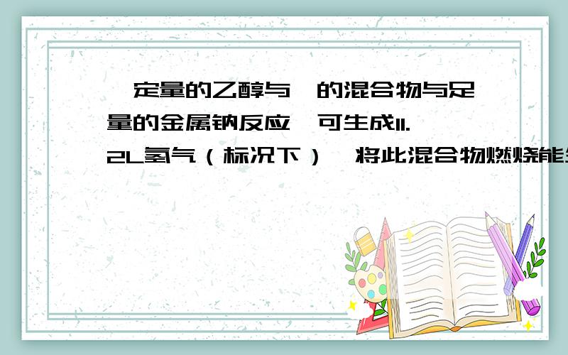 一定量的乙醇与苯的混合物与足量的金属钠反应,可生成11.2L氢气（标况下）,将此混合物燃烧能生成水108克,求混合物中苯的质量?