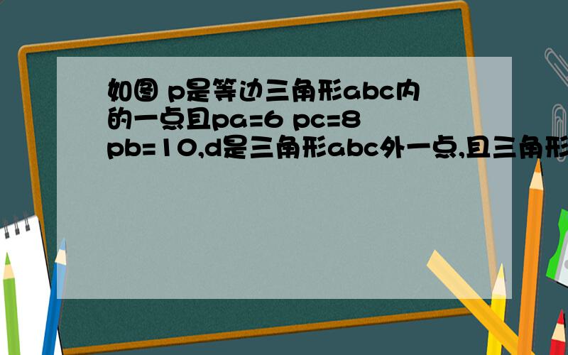 如图 p是等边三角形abc内的一点且pa=6 pc=8 pb=10,d是三角形abc外一点,且三角形adc全等于三角形apb 求角apc的角度