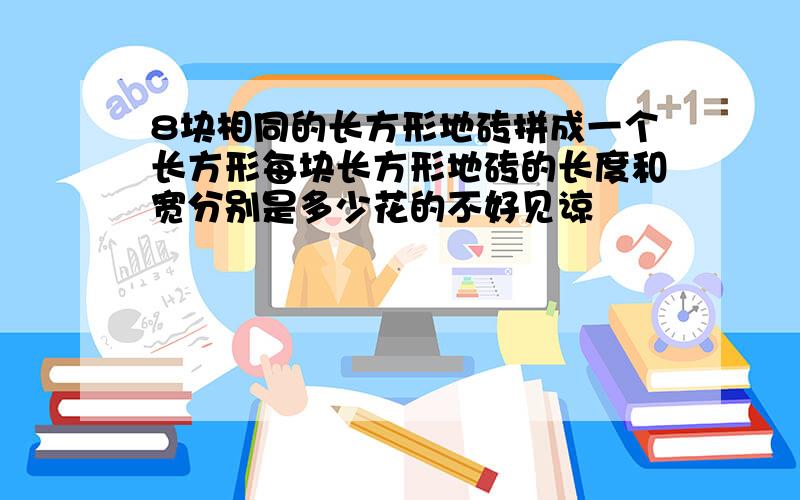 8块相同的长方形地砖拼成一个长方形每块长方形地砖的长度和宽分别是多少花的不好见谅