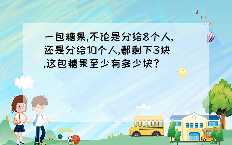 一包糖果,不论是分给8个人,还是分给10个人,都剩下3块,这包糖果至少有多少块?