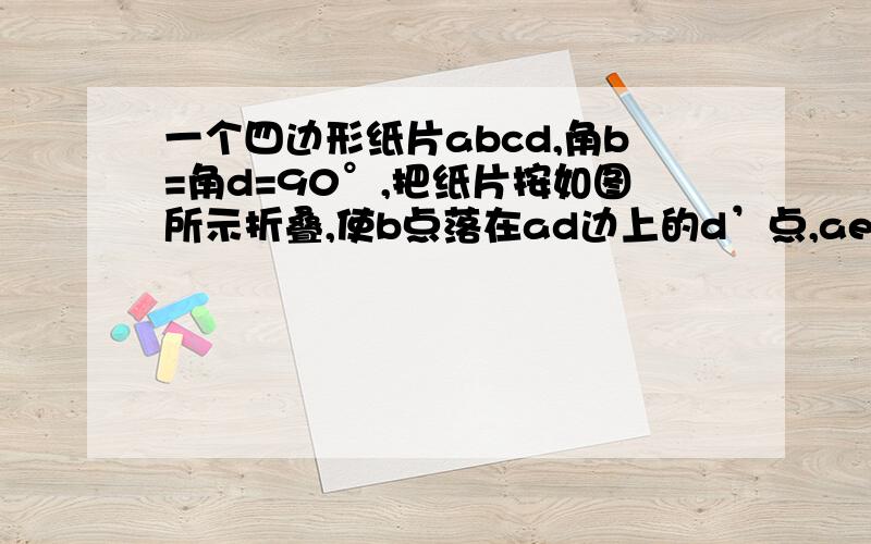 一个四边形纸片abcd,角b=角d=90°,把纸片按如图所示折叠,使b点落在ad边上的d’点,ae是折痕试判断b‘e与dc的关系.图示画的,不清楚告诉哦一下,