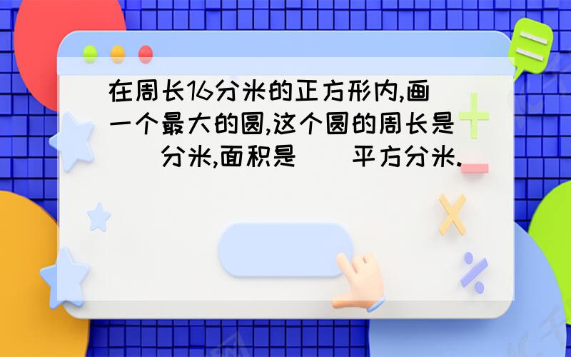 在周长16分米的正方形内,画一个最大的圆,这个圆的周长是()分米,面积是()平方分米.