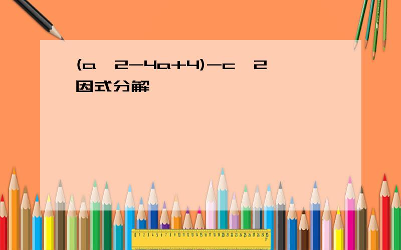 (a^2-4a+4)-c^2因式分解