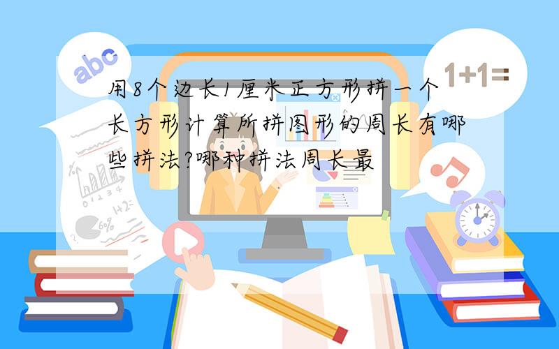 用8个边长1厘米正方形拼一个长方形计算所拼图形的周长有哪些拼法?哪种拼法周长最