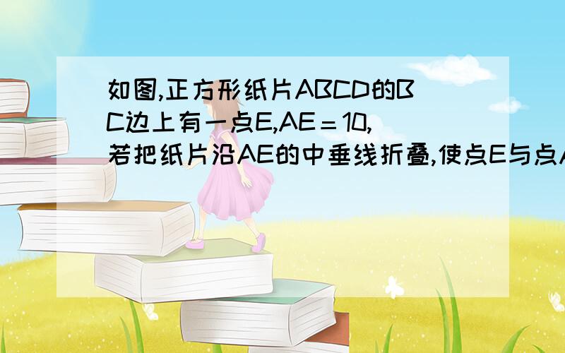 如图,正方形纸片ABCD的BC边上有一点E,AE＝10,若把纸片沿AE的中垂线折叠,使点E与点A重合.那么MN的长为?（解题过程）