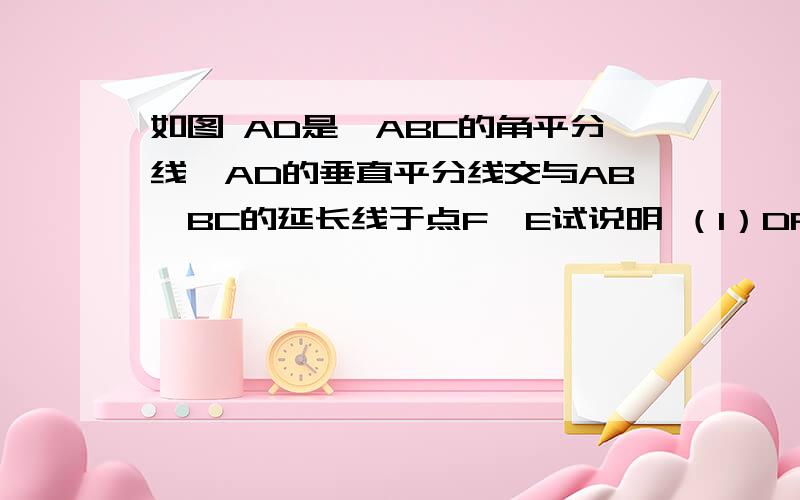 如图 AD是△ABC的角平分线,AD的垂直平分线交与AB,BC的延长线于点F,E试说明 （1）DF‖AC （2）∠CAE=∠B