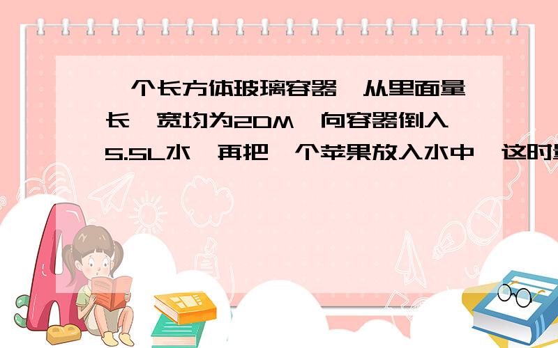 一个长方体玻璃容器,从里面量长,宽均为2DM,向容器倒入5.5L水,再把一个苹果放入水中,这时量得容器里内的水深是15cm.这个苹果的体积是多少立方分米?