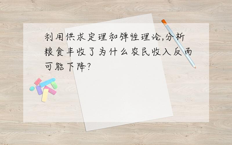 利用供求定理和弹性理论,分析粮食丰收了为什么农民收入反而可能下降?