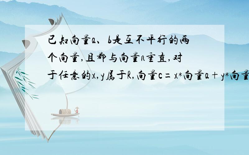 已知向量a、b是互不平行的两个向量,且都与向量n垂直,对于任意的x,y属于R,向量c=x*向量a+y*向量b,求证：向量n垂直于向量c.