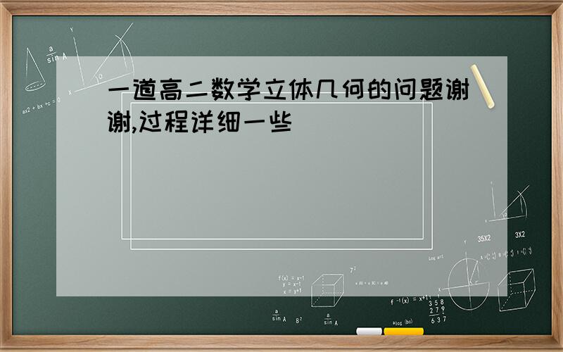 一道高二数学立体几何的问题谢谢,过程详细一些