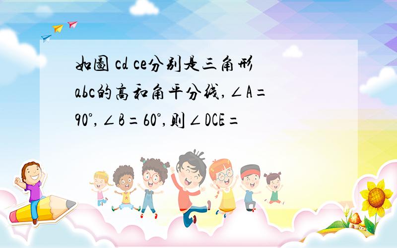 如图 cd ce分别是三角形abc的高和角平分线,∠A=90°,∠B=60°,则∠DCE=