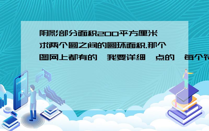 阴影部分面积200平方厘米,求两个圆之间的圆环面积.那个图网上都有的,我要详细一点的,每个符号都用汉语表出来.