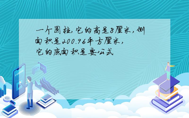 一个圆柱,它的高是8厘米,侧面积是200.96平方厘米,它的底面积是要公式