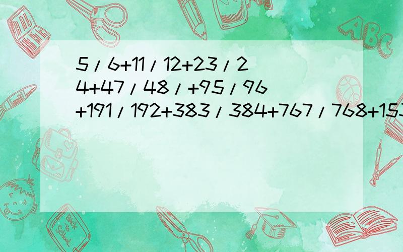 5/6+11/12+23/24+47/48/+95/96+191/192+383/384+767/768+1535/1536等于多少