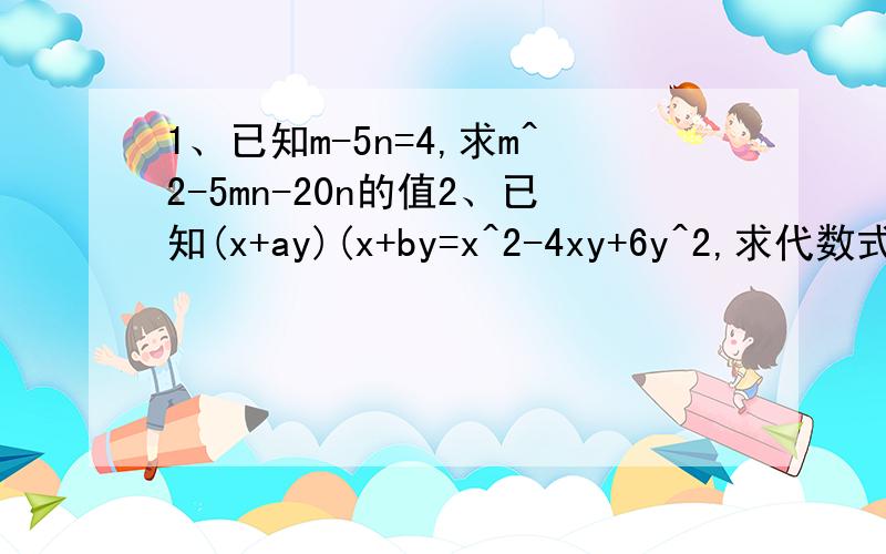 1、已知m-5n=4,求m^2-5mn-20n的值2、已知(x+ay)(x+by=x^2-4xy+6y^2,求代数式3(a+b)-2ab的值3、4a+(a-2)^2,其中a=根号5（正根号5）能做多少就多少吧